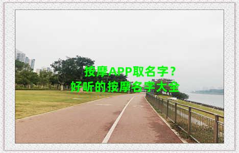 按摩APP取名字？好听的按摩名字大全