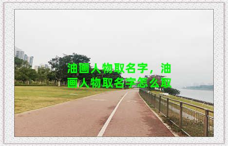 油画人物取名字，油画人物取名字怎么取